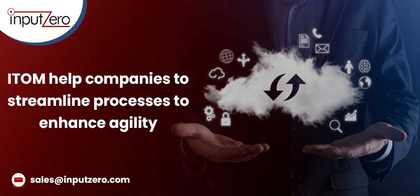 ITOM help companies to streamline processes to enhance agility